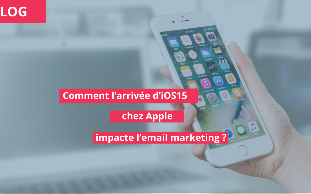 Comment l’arrivée d’iOS15 de Apple impacte l’email marketing?